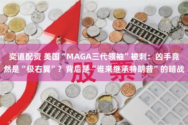 奕道配资 美国“MAGA三代领袖”被刺:凶手竟然是“极右翼”?背后是“谁来继承特朗普”的暗战