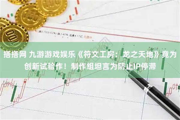 搭搭网 九游游戏娱乐《符文工房:龙之天地》竟为创新试验作!制作组坦言为防止IP停滞