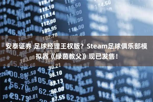 安泰证券 足球经理王权版?Steam足球俱乐部模拟器《绿茵教父》现已发售!