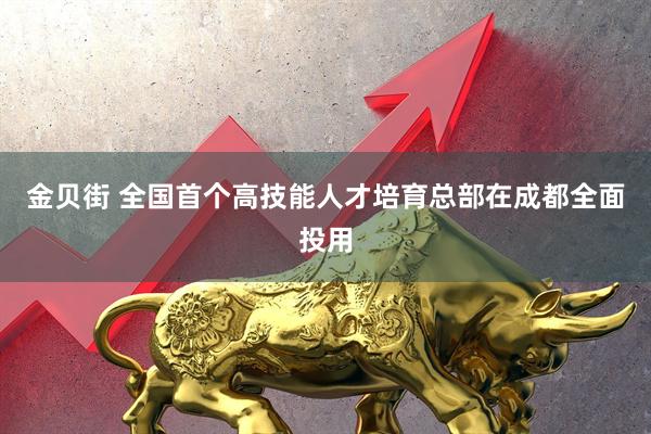 金贝街 全国首个高技能人才培育总部在成都全面投用
