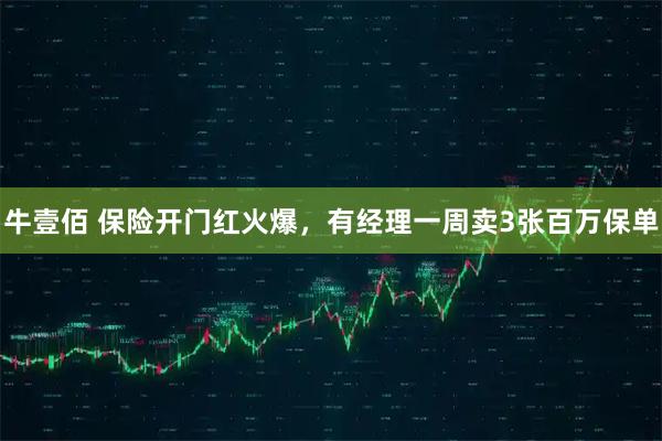 牛壹佰 保险开门红火爆,有经理一周卖3张百万保单