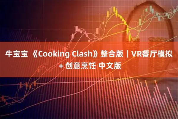牛宝宝 《Cooking Clash》整合版|VR餐厅模拟 + 创意烹饪 中文版
