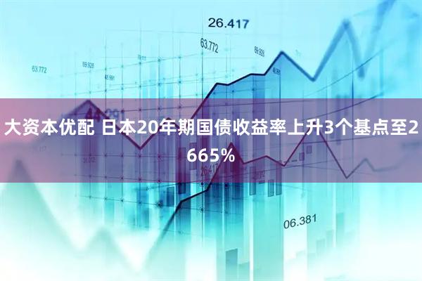 大资本优配 日本20年期国债收益率上升3个基点至2665%