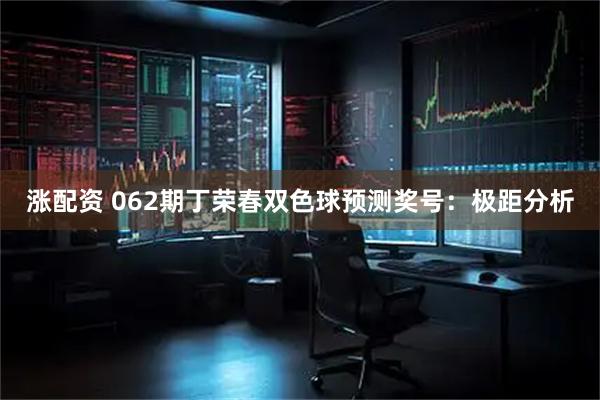 涨配资 062期丁荣春双色球预测奖号：极距分析
