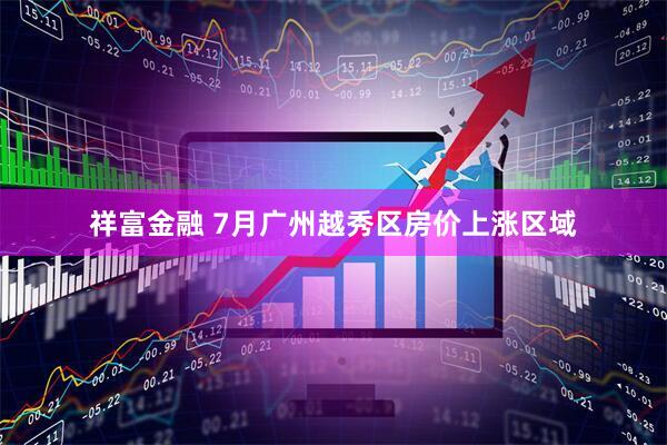祥富金融 7月广州越秀区房价上涨区域