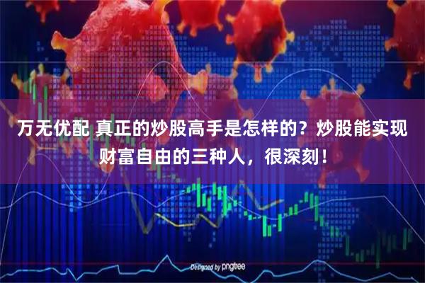 万无优配 真正的炒股高手是怎样的？炒股能实现财富自由的三种人，很深刻！